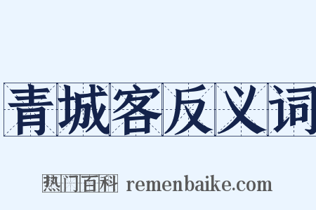 青城客反义词是什么意思的图片